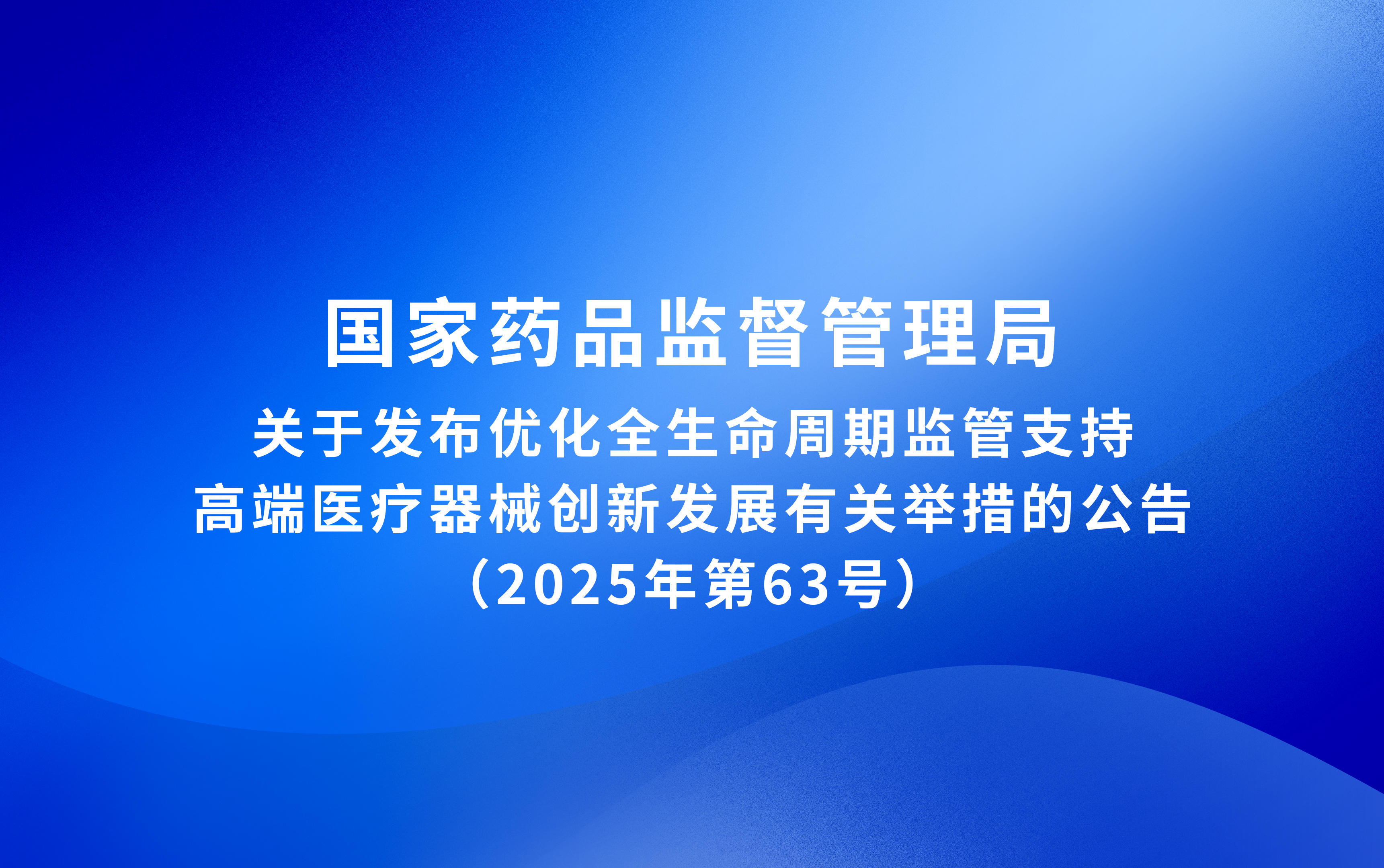 國家藥監(jiān)局關(guān)于發(fā)布優(yōu)化全生命周期監(jiān)管支持高端醫(yī)療器械創(chuàng)新發(fā)展有關(guān)舉措的公告（2025年第63號）